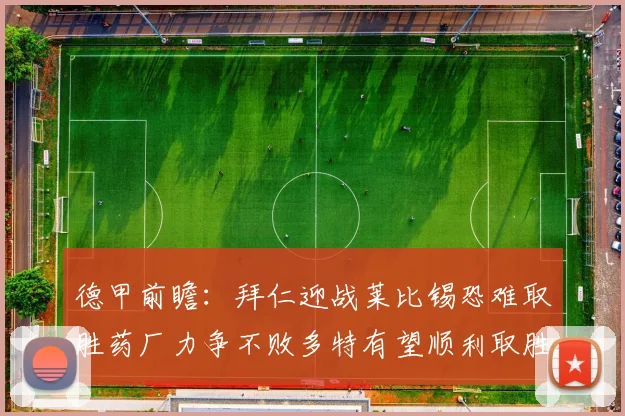 德甲前瞻：拜仁迎战莱比锡恐难取胜药厂力争不败多特有望顺利取胜
