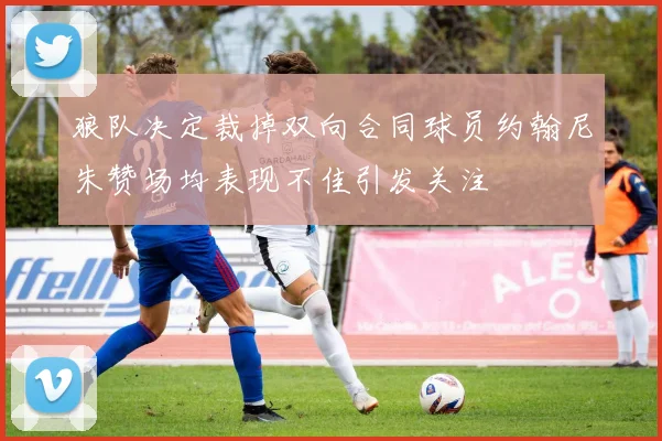 狼队决定裁掉双向合同球员约翰尼朱赞场均表现不佳引发关注