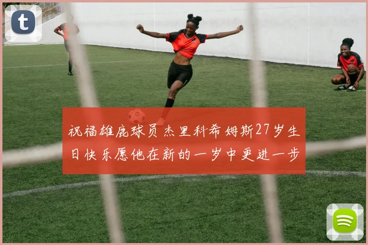 祝福雄鹿球员杰里科希姆斯27岁生日快乐愿他在新的一岁中更进一步
