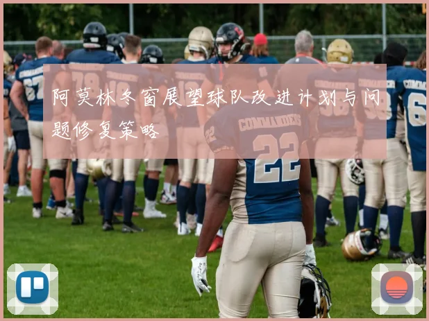 阿莫林冬窗展望球队改进计划与问题修复策略
