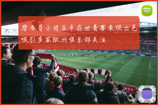 摩洛哥小将亚辛在世青赛表现出色吸引多家欧洲俱乐部关注