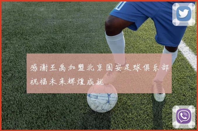 感谢王禹加盟北京国安足球俱乐部祝福未来辉煌成就