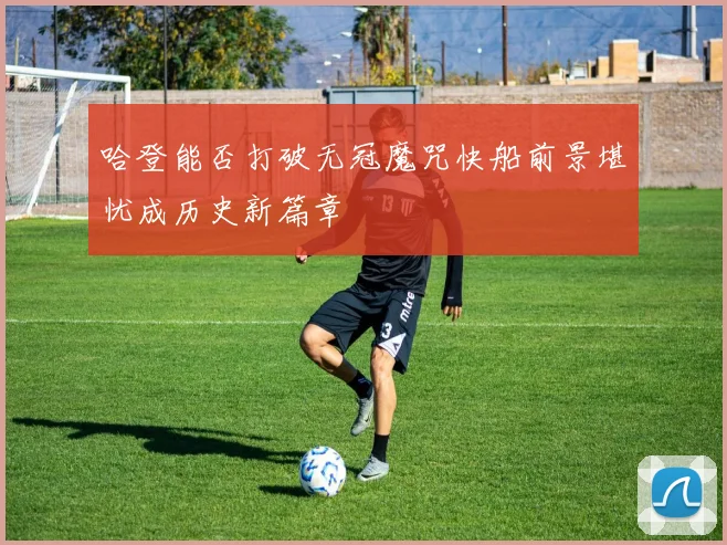 哈登能否打破无冠魔咒快船前景堪忧成历史新篇章