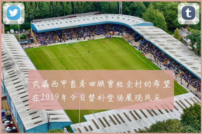 武磊西甲首秀回顾曾经全村的希望在2019年今日替补登场展现风采