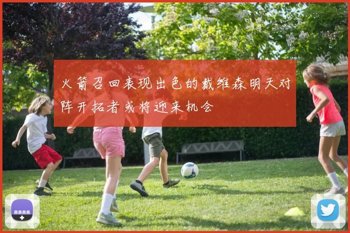 火箭召回表现出色的戴维森明天对阵开拓者或将迎来机会