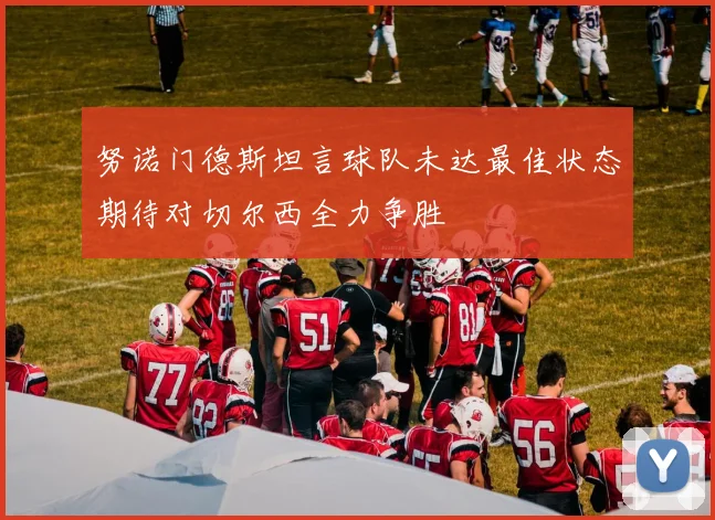 努诺门德斯坦言球队未达最佳状态期待对切尔西全力争胜