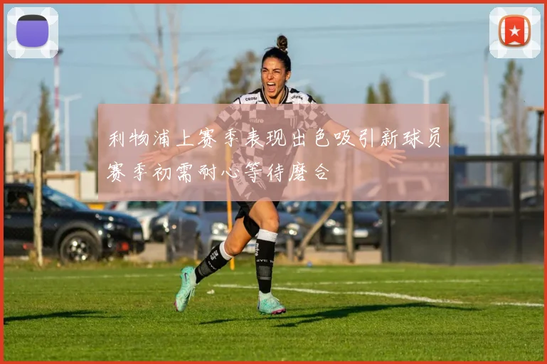 利物浦上赛季表现出色吸引新球员赛季初需耐心等待磨合