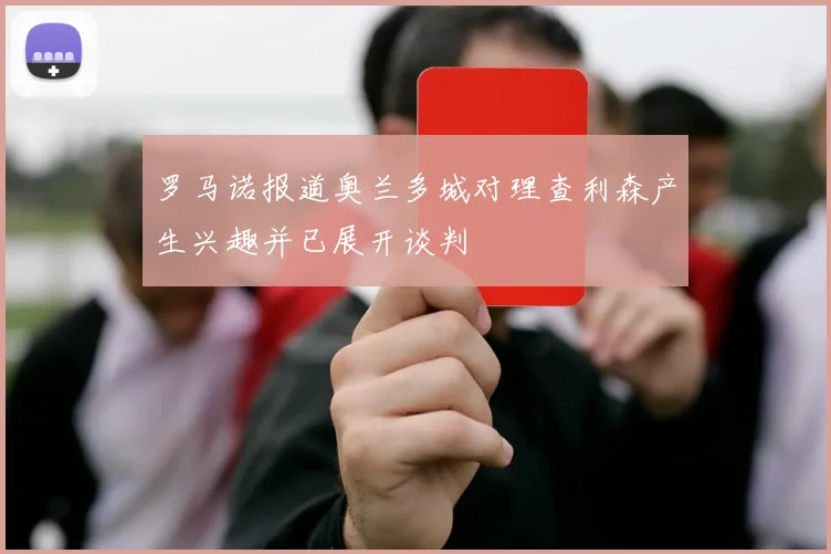 罗马诺报道奥兰多城对理查利森产生兴趣并已展开谈判
