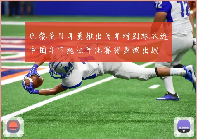 巴黎圣日耳曼推出马年特别球衣迎中国年下轮法甲比赛将身披出战