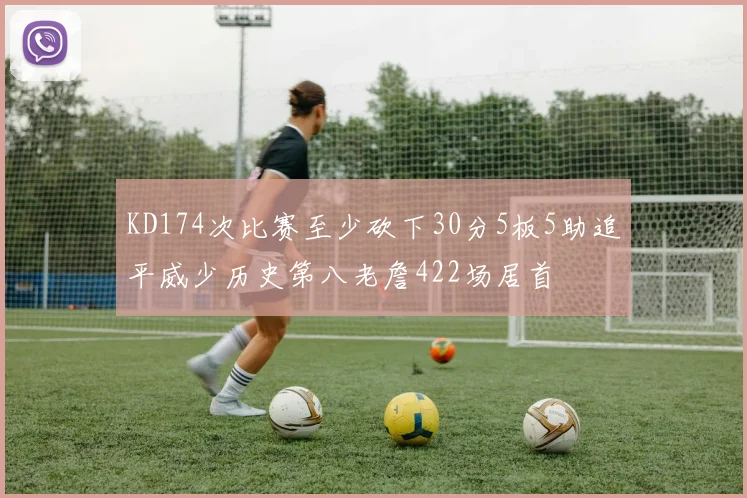 KD174次比赛至少砍下30分5板5助追平威少历史第八老詹422场居首