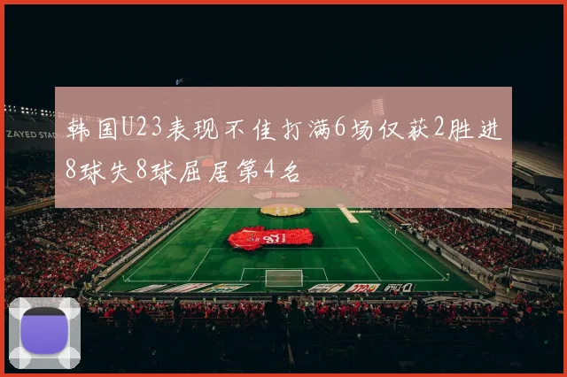 韩国U23表现不佳打满6场仅获2胜进8球失8球屈居第4名