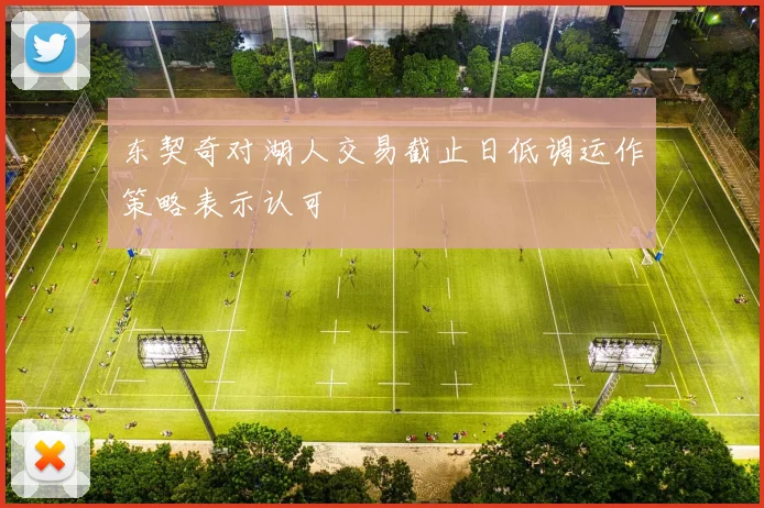 东契奇对湖人交易截止日低调运作策略表示认可