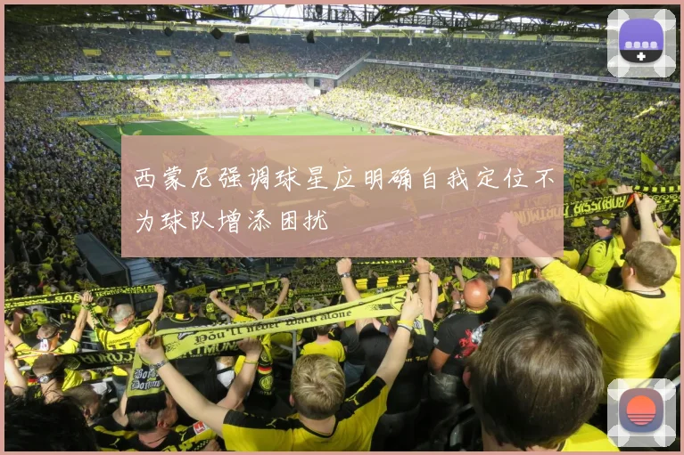 西蒙尼强调球星应明确自我定位不为球队增添困扰