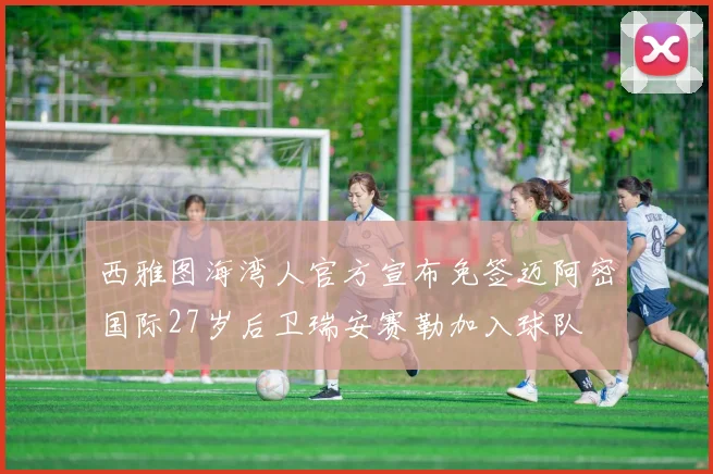 西雅图海湾人官方宣布免签迈阿密国际27岁后卫瑞安赛勒加入球队