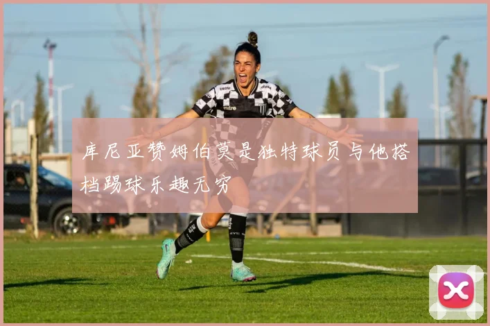 库尼亚赞姆伯莫是独特球员与他搭档踢球乐趣无穷